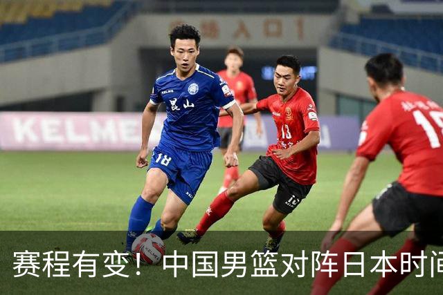 赛程有变！中国男篮对阵日本时间调整，赛前迎来3喜讯加1个坏消息